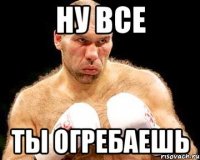 ну все ты огребаешь