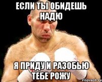 если ты обидешь надю я приду и разобью тебе рожу