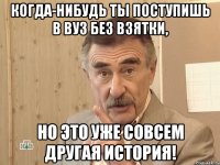 когда-нибудь ты поступишь в вуз без взятки, но это уже совсем другая история!