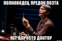 полководец, предок поэта нет я просто доктор