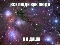 Все люди как люди А я Даша