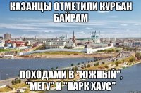 казанцы отметили курбан байрам походами в "южный", "мегу" и "парк хаус"