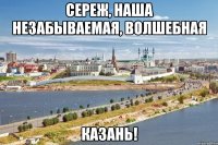 сереж, наша незабываемая, волшебная казань!