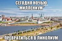 сегодня ночью "миллениум" превратиться в линолиум