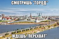 смотришь "город" ждешь "перехват"