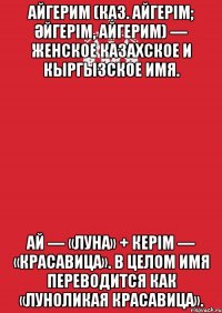 айгерим (каз. айгерім; Әйгерім, айгерим) — женское казахское и кыргызское имя. ай — «луна» + керім — «красавица». в целом имя переводится как «луноликая красавица».