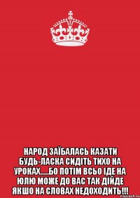  народ заїбалась казати будь-ласка сидіть тихо на уроках.....бо потім всьо іде на юлю може до вас так дійде якшо на словах недоходить!!!