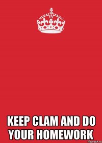  keep clam and do your homework