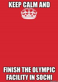 keep calm and finish the olympic facility in sochi