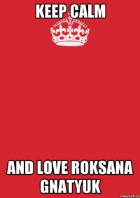 keep calm and love roksana gnatyuk