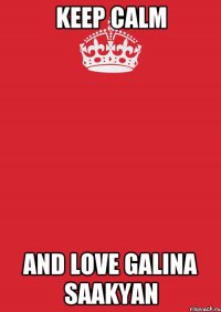 keep calm and love galina saakyan