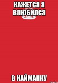 кажется я влюбился в найманку