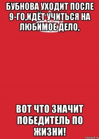 бубнова уходит после 9-го,идёт учиться на любимое дело, вот что значит победитель по жизни!