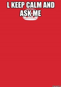 l keep calm and ask me 