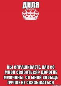 диля вы спрашиваете, как со мной связаться? дорогие мужчины, со мной вообще лучше не связываться