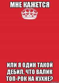 мне кажется или я один такой дебил, что валик топ-рок на кухне?