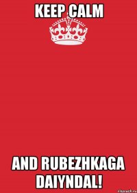 keep calm and rubezhkaga daiyndal!