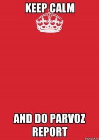 keep calm and do parvoz report