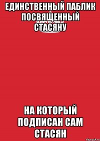 единственный паблик посвященный стасяну на который подписан сам стасян