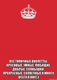  все типичные виолетты, красивые, умные, любящие, добрые, солнышки, прекрасные, солнечные и много всего в них!:3