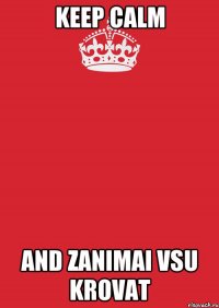 keep calm and zanimai vsu krovat