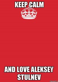 keep calm and love aleksey stulnev