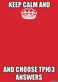 keep calm and and choose трюэ answers