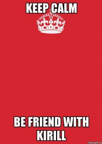 keep calm be friend with kirill