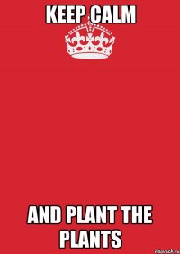 keep calm and plant the plants