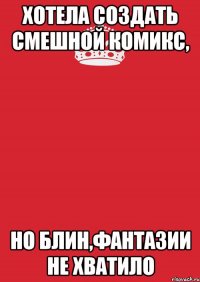 хотела создать смешной комикс, но блин,фантазии не хватило