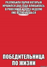 разлюбила парня который нравился два года влюбилась в ровесника и через неделю уже встречаешься победительница по жизни