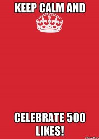 keep calm and celebrate 500 likes!