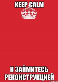 keep calm и займитесь реконструкцией