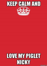 keep calm and love my piglet nicky