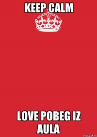 keep calm love pobeg iz aula