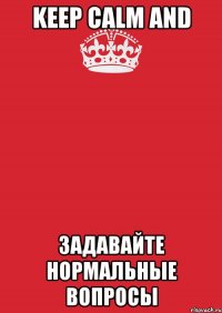 keep calm and задавайте нормальные вопросы