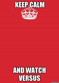 keep calm and watch versus