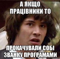 а якщо працівники то прокачували собі званку програмами