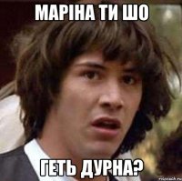 маріна ти шо геть дурна?