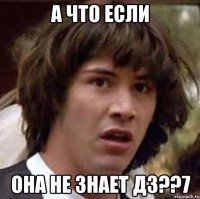 а что если она не знает дз??7