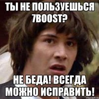 ты не пользуешься 7boost? не беда! всегда можно исправить!