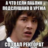 а что если паблик подслушано в ургюа создал ректорат