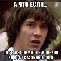 а что если... поставят лимит легионеров во все остальные лиги