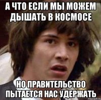 а что если мы можем дышать в космосе но правительство пытается нас удержать