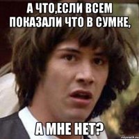 а что,если всем показали что в сумке, а мне нет?