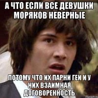 а что если все девушки моряков неверные потому что их парни геи и у них взаимная договоренность