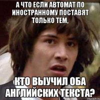 а что если автомат по иностранному поставят только тем, кто выучил оба английских текста?