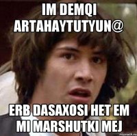 im demqi artahaytutyun@ erb dasaxosi het em mi marshutki mej