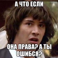 а что если она права? а ты ошибся?