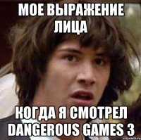 мое выражение лица когда я смотрел dangerous games 3